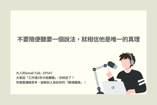 大人的Small Talk - EP547 大家說「工作滿3年才能離職」，你就信了？ 你需要邏輯思考，破解別人告訴你的「職場鐵律」！